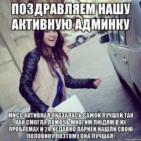 ПОЗДРАВЛЯЕМ НАШУ АКТИВНУЮ АДМИНКУ МИСС АКТИВНАЯ ОКАЗАЛАСЬ САМОЙ ЛУЧШЕЙ,ТАК КАК СМОГЛА ПОМОЧЬ МНОГИМ ЛЮДЯМ В ИХ ПРОБЛЕМАХ И 20 НЕДАВНО ПАРНЕЙ НАШЛИ СВОЮ ПОЛОВИНУ!ПОЭТОМУ ОНА ЛУЧШАЯ!