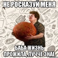 Не росказуй меня Баба жизнь прожила, лучче знае
