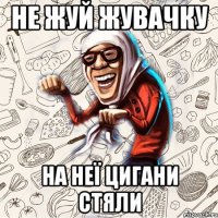 Не жуй жувачку На неї цигани стяли