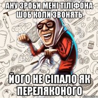 ану зроби мені тіліфона шоб коли звонять його не сіпало як переляконого