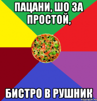 Пацани, шо за простой, бистро в рушник