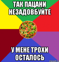 Так пацани незадовбуйте у мене трохи осталось