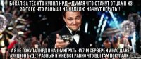 Бокал за тех кто купил НРД... думая что станут отцами из за того что раньше на неделю начнут играть!!! А я не покупал НРД и начну играть на 7-м сервере и у нас даже аукцион будет разный и мне все равно что вы там покупали:)