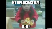 Ну предсказуем, И че?