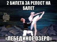 2 билета за репост на балет «лебединое озеро»