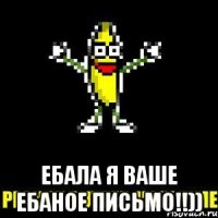  ебала я ваше ебаное письмо!!))