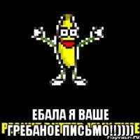  ебала я ваше гребаное письмо!!))))