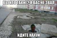 Вы кто такие? я вас не звал идите нахуй