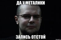 Да у металики запись отстой