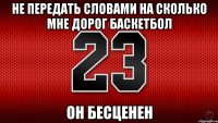Не передать словами на сколько мне дорог баскетбол он бесценен