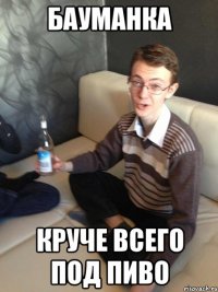 Бауманка круче всего под пиво