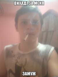 ВИХАДІ ЗА МЕНЯ ЗАМУЖ