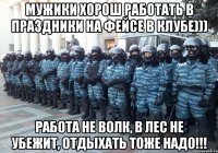 мужики хорош работать в праздники на фейсе в клубе))) работа не волк, в лес не убежит, отдыхать тоже надо!!!