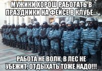 мужики хорош работать в праздники на фейсе в клубе... работа не волк, в лес не убежит, отдыхать тоже надо!!!