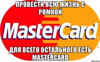 ПРОВЕСТИ ВСЮ ЖИЗНЬ С РОМКОЙ ДЛЯ ВСЕГО ОСТАЛЬНОГО ЕСТЬ MASTERCARD
