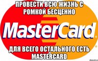 ПРОВЕСТИ ВСЮ ЖИЗНЬ С РОМКОЙ БЕСЦЕННО ДЛЯ ВСЕГО ОСТАЛЬНОГО ЕСТЬ MASTERCARD