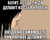 Бесит, когда люди делают из себя крутых Когда на самом деле они полное детьмо !!!