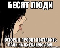 Бесят люди Которые просят поставить Лайк на их ебаную аву!