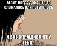 Бесит, когда дома что-то сломалось или потерялось И все спрашивают у тебя !
