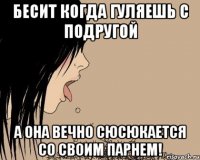 Бесит когда гуляешь с подругой А она вечно сюсюкается со своим парнем!