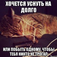 Хочется уснуть на долго Или побыть одному, чтобы тебя никто не трогал