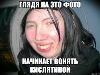 глядя на это фото начинает вонять кислятиной