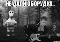 не дали оборудку.. 