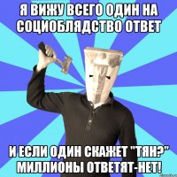 я вижу всего один на социоблядство ответ и если один скажет "тян?" миллионы ответят-нет!