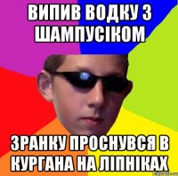 випив водку з шампусіком зранку проснувся в кургана на ліпніках