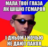 мала твої глаза як шішкі гємароя і дньом і ночью не дают пакоя