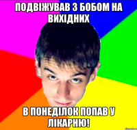 Подвіжував з Бобом на вихідних в понеділок попав у лікарню!