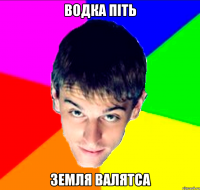 Водка піть Земля валятса