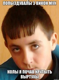 попыздувалы з викон мух колы я почав крутыть выртухы