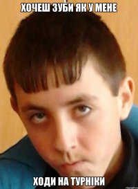 хочеш зуби як у мене ходи на турніки