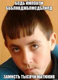 БОДЬ ИМПОАТМ БЬБЛНВДЖБЛМСДБЛИПД ЗАМИСТЬ ТЫСЯЧИ МАТЮКИВ