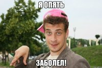 Я опять Заболел!