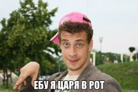  ебу я царя в рот