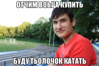 отчим воьца купить буду тьолочок катать