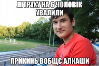 Літруху на 6 чоловік увалили прикинь вобщє алкаши