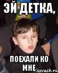эй детка, поехали ко мне