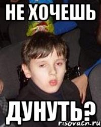 не хочешь дунуть?