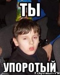 ты упоротый