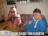 Бля... Більш не буду так бухати