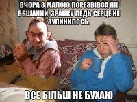 Вчора з малою порезвівса як бєшаний, зранку ледь серце не зупинилось. Все більш не бухаю