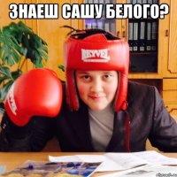 Знаеш Сашу Белого? 