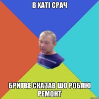 в хаті срач бритве сказав шо роблю ремонт