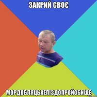 Закрий своє Мордобляцькепіздопройобище
