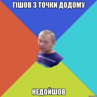 гішов з точки додому недойшов