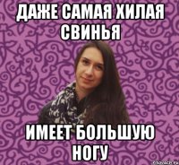 даже самая хилая свинья имеет большую ногу
