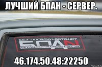 Лучший Бпан - Сервер. 46.174.50.48:22250